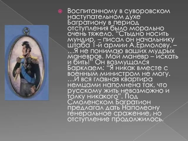 Воспитанному в суворовском наступательном духе Багратиону в период отступления было морально очень