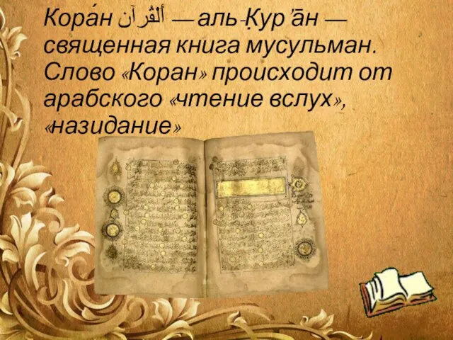 Кора́н أَلْقُرآن‎‎ — аль-К̣ур’а̄н — священная книга мусульман. Слово «Коран» происходит от арабского «чтение вслух», «назидание»