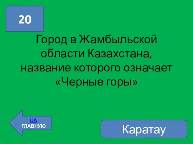 20 НА ГЛАВНУЮ Город в Жамбыльской области Казахстана, название которого означает «Черные горы» Каратау