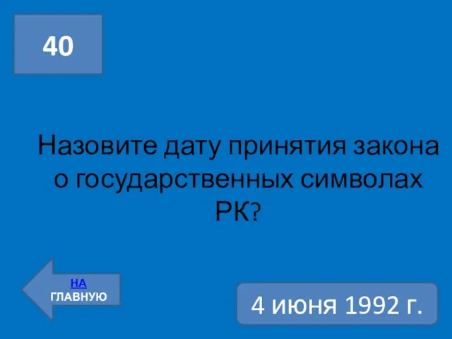 Назовите дату принятия закона о государственных символах РК? 40 НА ГЛАВНУЮ 4 июня 1992 г.