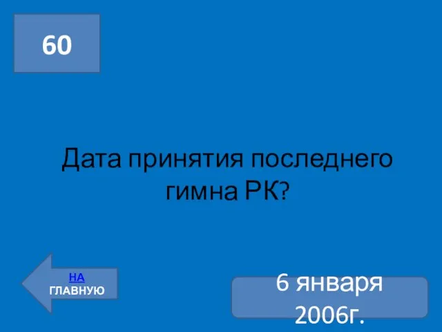 Дата принятия последнего гимна РК? 60 НА ГЛАВНУЮ 6 января 2006г.