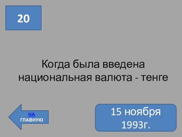 20 НА ГЛАВНУЮ Когда была введена национальная валюта - тенге 15 ноября 1993г.