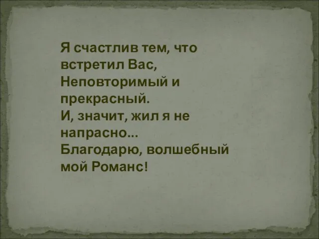 Я счастлив тем, что встретил Вас, Неповторимый и прекрасный. И, значит, жил