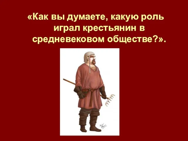 «Как вы думаете, какую роль играл крестьянин в средневековом обществе?».