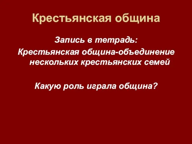 Крестьянская община Запись в тетрадь: Крестьянская община-объединение нескольких крестьянских семей Какую роль играла община?