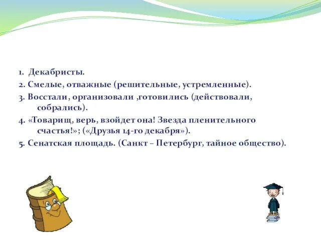 1. Декабристы. 2. Смелые, отважные (решительные, устремленные). 3. Восстали, организовали ,готовились (действовали,