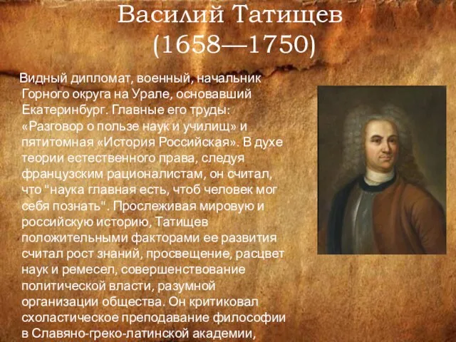 Василий Татищев (1658—1750) Видный дипломат, военный, начальник Горного округа на Урале, основавший