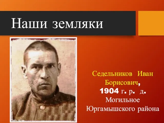 Наши земляки Седельников Иван Борисович, 1904 г. р. д. Могильное Юргамышского района