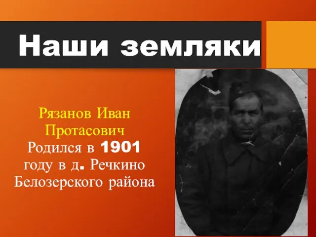 Рязанов Иван Протасович Родился в 1901 году в д. Речкино Белозерского района