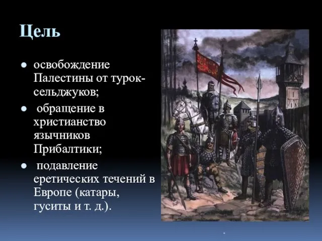 Цель освобождение Палестины от турок-сельджуков; обращение в христианство язычников Прибалтики; подавление еретических