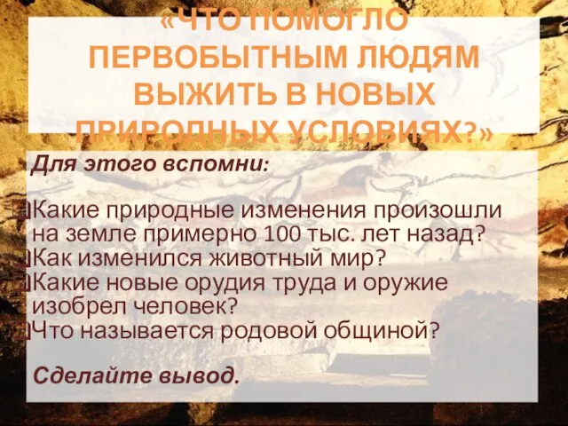 «ЧТО ПОМОГЛО ПЕРВОБЫТНЫМ ЛЮДЯМ ВЫЖИТЬ В НОВЫХ ПРИРОДНЫХ УСЛОВИЯХ?» Для этого вспомни: