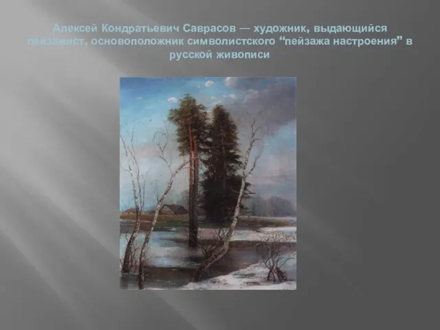 Алексей Кондратьевич Саврасов — художник, выдающийся пейзажист, основоположник символистского “пейзажа настроения” в русской живописи