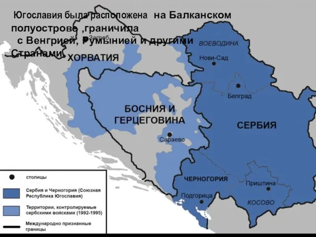 Югославия была расположена на Балканском полуострове ,граничила с Венгрией, Румынией и другими Странами.