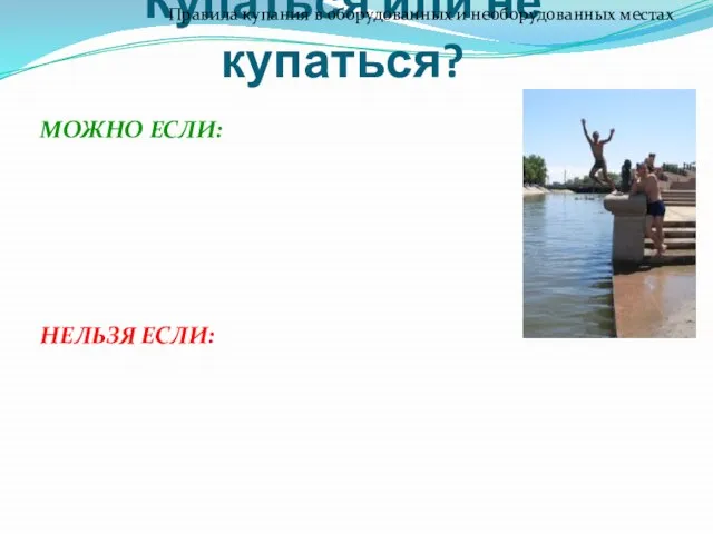 Купаться или не купаться? Правила купания в оборудованных и необорудованных местах МОЖНО ЕСЛИ: НЕЛЬЗЯ ЕСЛИ: