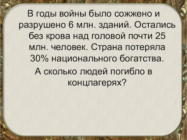 В годы войны было сожжено и разрушено 6 млн. зданий. Остались без