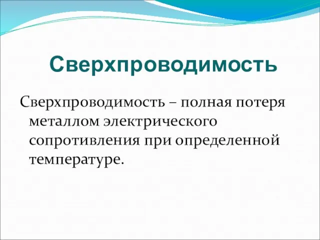 Сверхпроводимость Сверхпроводимость – полная потеря металлом электрического сопротивления при определенной температуре.