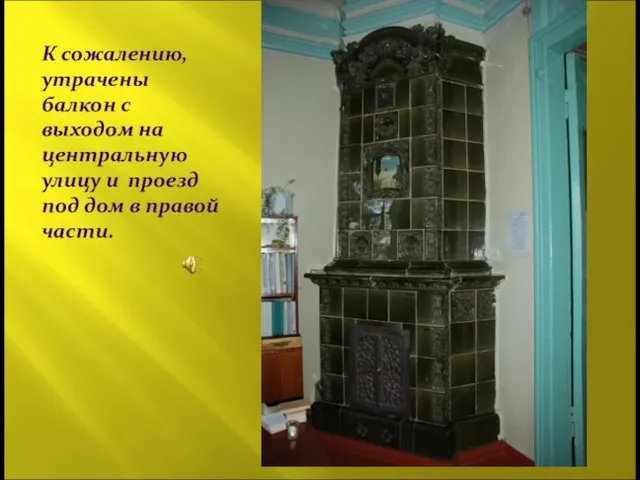 К сожалению, утрачены балкон с выходом на центральную улицу и проезд под дом в правой части.