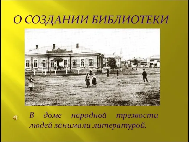 О СОЗДАНИИ БИБЛИОТЕКИ В доме народной трезвости людей занимали литературой.