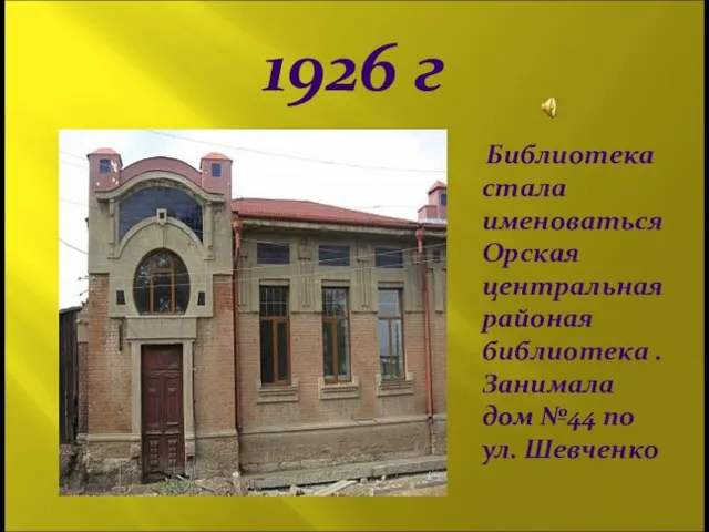 1926 г Библиотека стала именоваться Орская центральная районая библиотека . Занимала дом №44 по ул. Шевченко