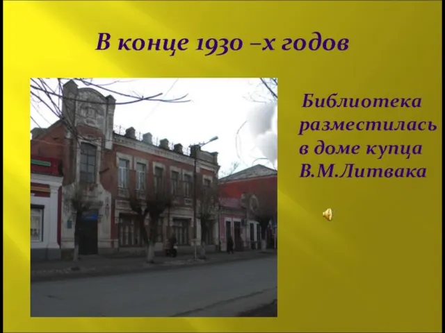 В конце 1930 –х годов Библиотека разместилась в доме купца В.М.Литвака