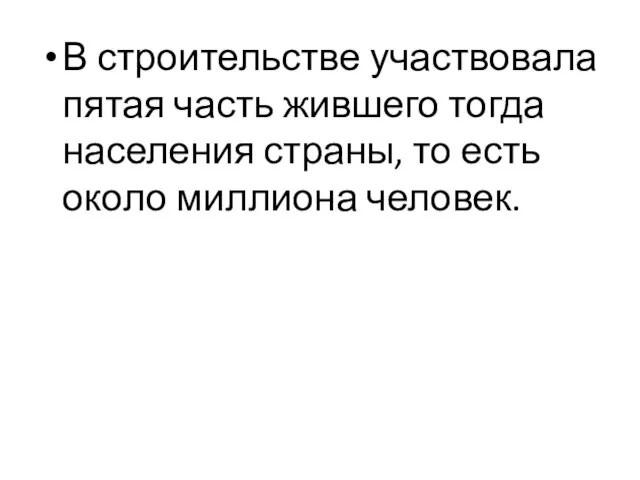 В строительстве участвовала пятая часть жившего тогда населения страны, то есть около миллиона человек.