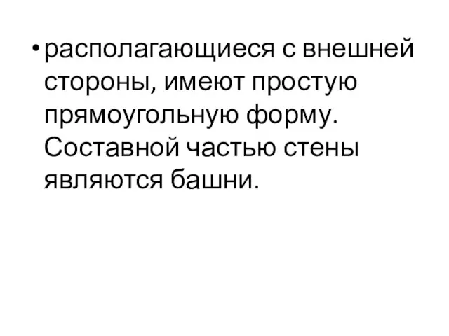 располагающиеся с внешней стороны, имеют простую прямоугольную форму. Составной частью стены являются башни.