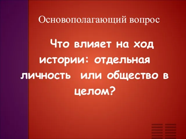 Основополагающий вопрос Что влияет на ход истории: отдельная личность или общество в целом?