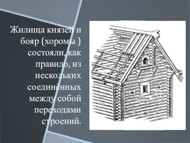 Жилища князей и бояр (хоромы ) состояли, как правило, из нескольких соединённых между собой переходами строений.