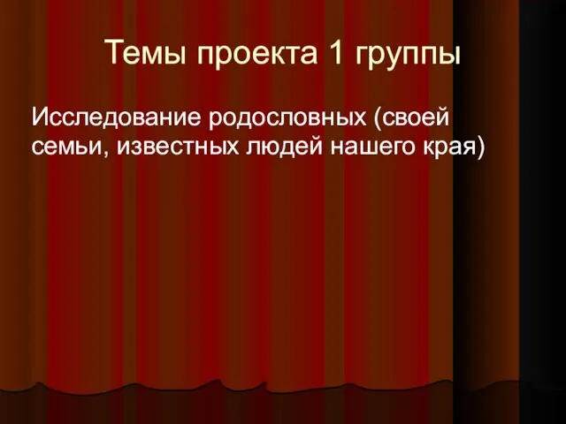 Темы проекта 1 группы Исследование родословных (своей семьи, известных людей нашего края)