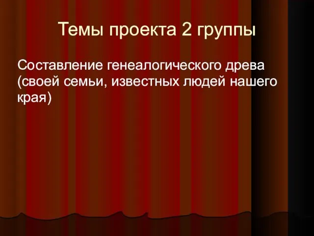 Темы проекта 2 группы Составление генеалогического древа (своей семьи, известных людей нашего края)