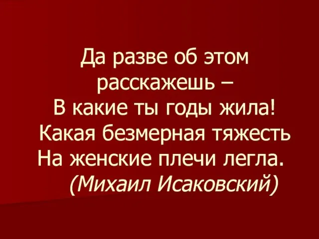 Да разве об этом расскажешь – В какие ты годы жила! Какая