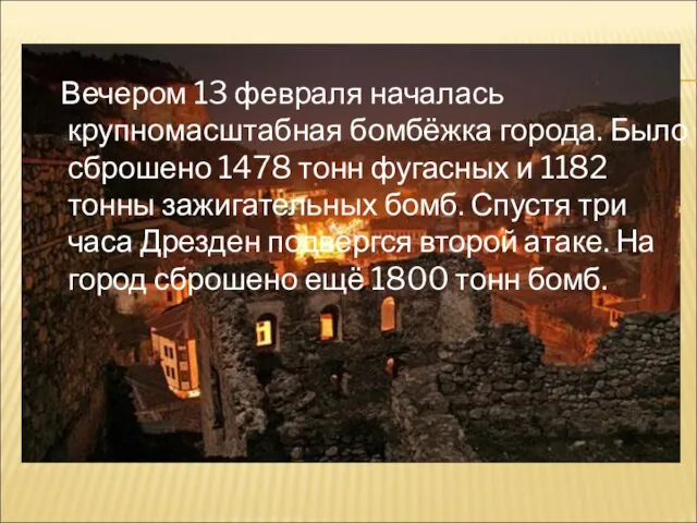 Вечером 13 февраля началась крупномасштабная бомбёжка города. Было сброшено 1478 тонн фугасных