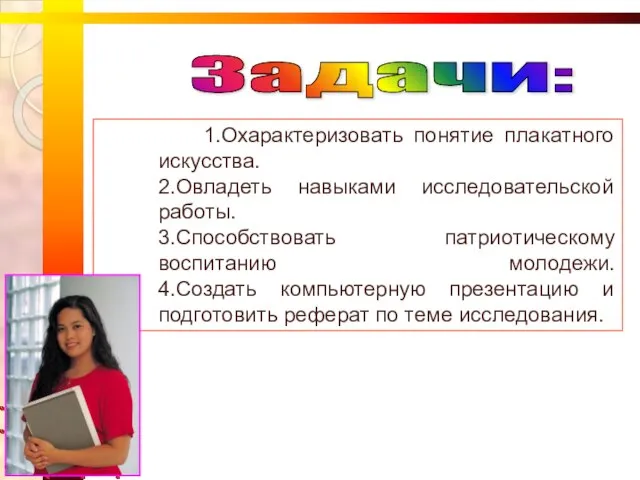 1.Охарактеризовать понятие плакатного искусства. 2.Овладеть навыками исследовательской работы. 3.Способствовать патриотическому воспитанию молодежи.