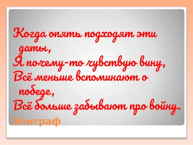 Эпиграф Когда опять подходят эти даты, Я почему-то чувствую вину, Всё меньше