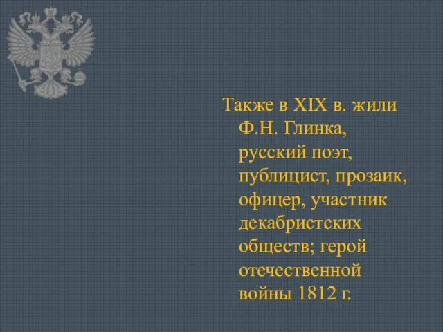 Также в XIX в. жили Ф.Н. Глинка, русский поэт, публицист, прозаик, офицер,