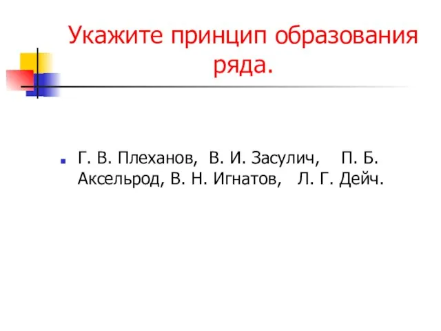 Укажите принцип образования ряда. Г. В. Плеханов, В. И. Засулич, П. Б.