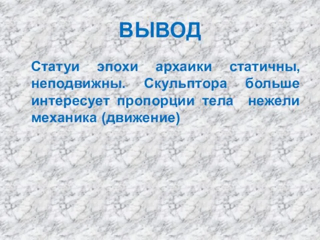 ВЫВОД Статуи эпохи архаики статичны, неподвижны. Скульптора больше интересует пропорции тела нежели механика (движение)