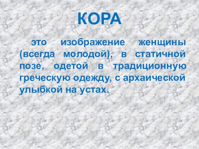 КОРА это изображение женщины (всегда молодой), в статичной позе, одетой в традиционную