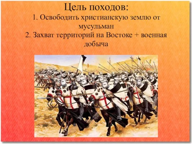 Цель походов: 1. Освободить христианскую землю от мусульман 2. Захват территорий на Востоке + военная добыча