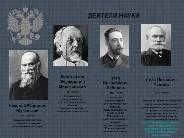 ДЕЯТЕЛИ НАУКИ ДЕЯТЕЛИ НАУКИ Никола́й Его́рович Жуко́вский 1847-1921гг. выдающийся русский учёный, создатель