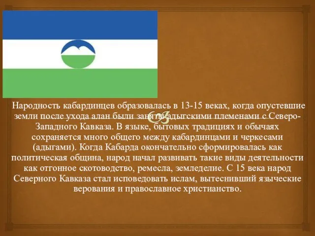 Народность кабардинцев образовалась в 13-15 веках, когда опустевшие земли после ухода алан