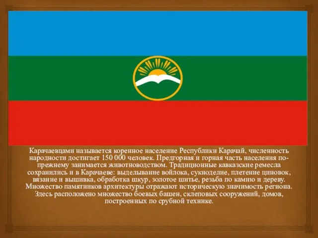 Карачаевцами называется коренное население Республики Карачай, численность народности достигает 150 000 человек.