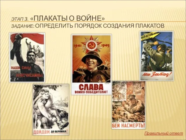 ЭТАП 3. «ПЛАКАТЫ О ВОЙНЕ» ЗАДАНИЕ: ОПРЕДЕЛИТЬ ПОРЯДОК СОЗДАНИЯ ПЛАКАТОВ Правильный ответ