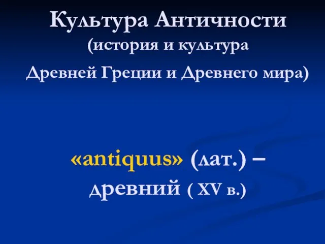 Культура Античности (история и культура Древней Греции и Древнего мира) «antiquus» (лат.)