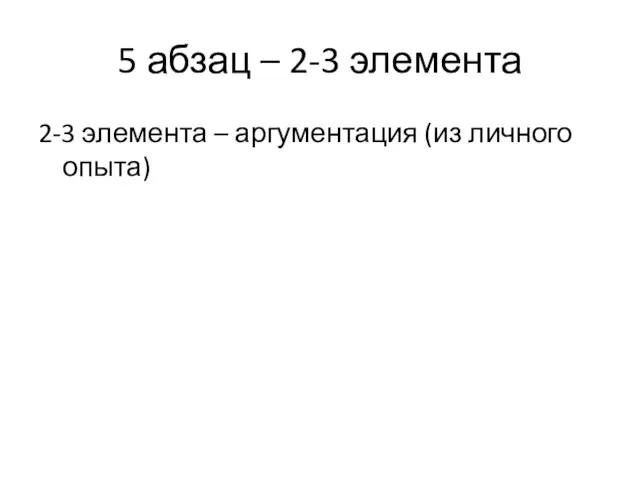 5 абзац – 2-3 элемента 2-3 элемента – аргументация (из личного опыта)