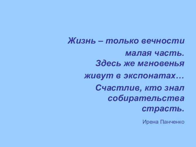 Жизнь – только вечности малая часть. Здесь же мгновенья живут в экспонатах…