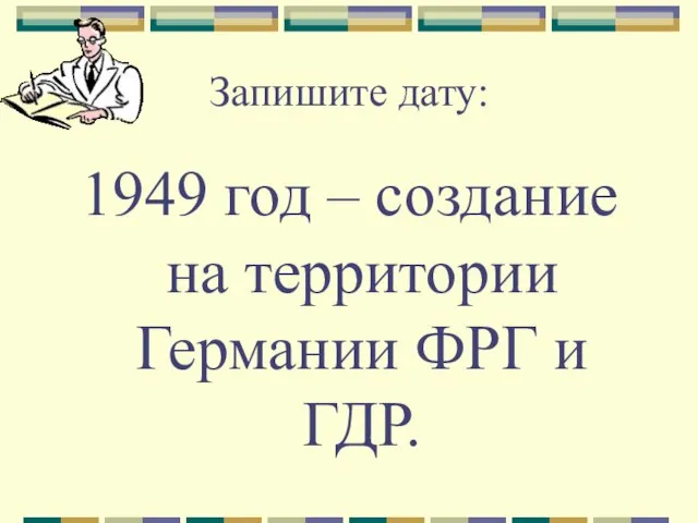 Запишите дату: 1949 год – создание на территории Германии ФРГ и ГДР.