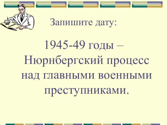 Запишите дату: 1945-49 годы – Нюрнбергский процесс над главными военными преступниками.