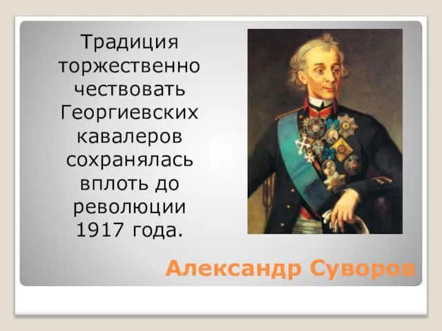 Александр Суворов Традиция торжественно чествовать Георгиевских кавалеров сохранялась вплоть до революции 1917 года.