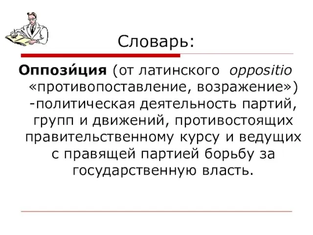 Словарь: Оппози́ция (от латинского oppositio «противопоставление, возражение») -политическая деятельность партий, групп и